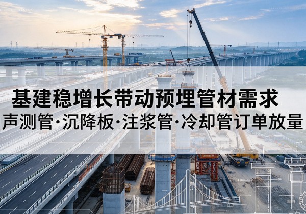 雷波基建稳增长带动预埋监测管材需求，声测管、沉降板、注浆管订单持续放量