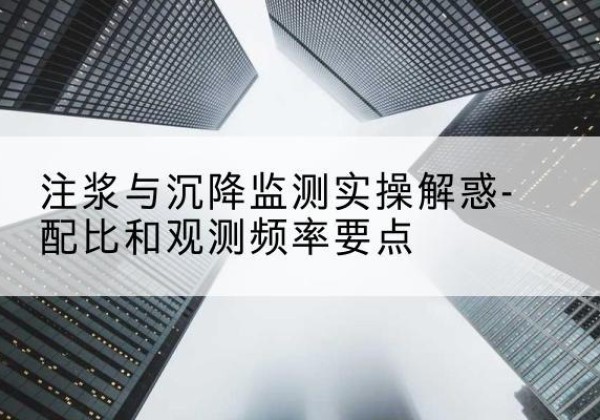 雷波水泥浆配比不当会不会造成注浆管堵管？-注浆与沉降监测实操解惑-配比和观测频率要点